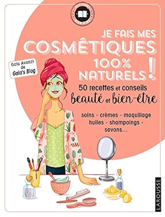 Je fais mes cosmétiques 100 % naturels !: 50 recettes et conseils beauté et bien-être